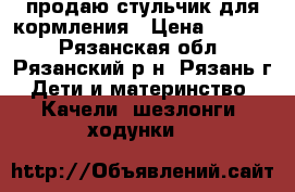 продаю стульчик для кормления › Цена ­ 1 500 - Рязанская обл., Рязанский р-н, Рязань г. Дети и материнство » Качели, шезлонги, ходунки   